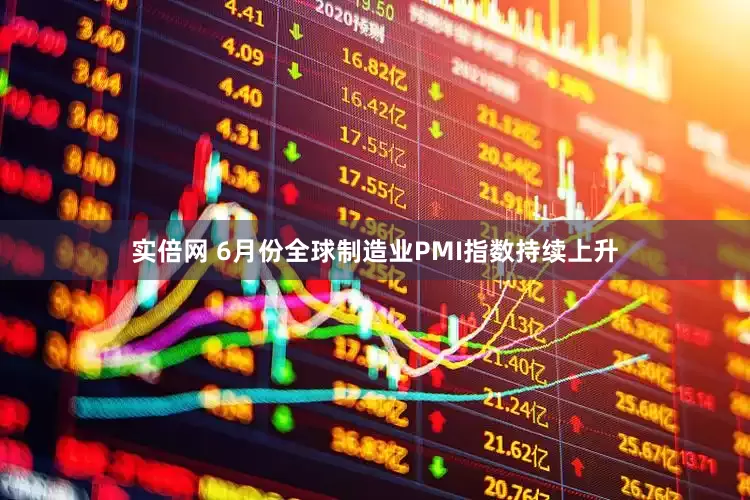 实倍网 6月份全球制造业PMI指数持续上升