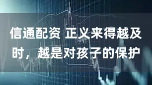信通配资 正义来得越及时，越是对孩子的保护