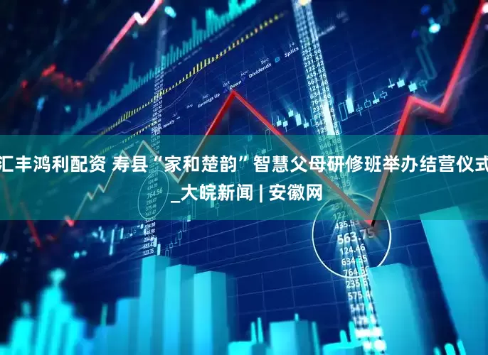 汇丰鸿利配资 寿县“家和楚韵”智慧父母研修班举办结营仪式 _大皖新闻 | 安徽网