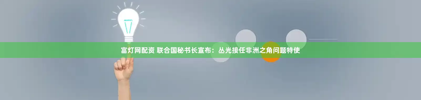 富灯网配资 联合国秘书长宣布：丛光接任非洲之角问题特使