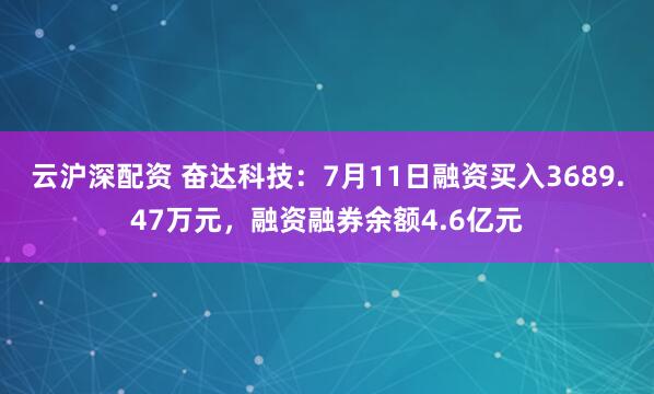 云沪深配资 奋达科技：7月11日融资买入3689.47万元，融资融券余额4.6亿元