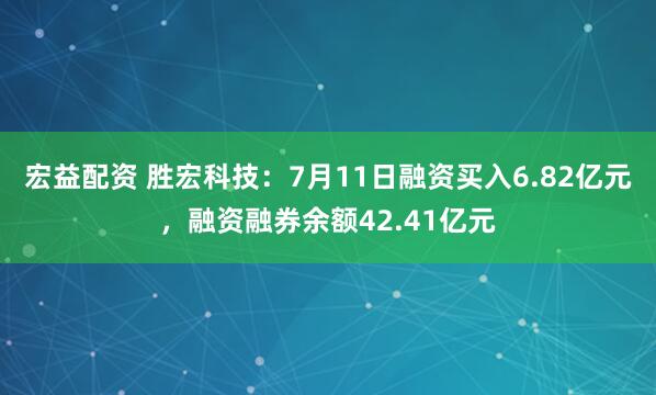 宏益配资 胜宏科技：7月11日融资买入6.82亿元，融资融券余额42.41亿元