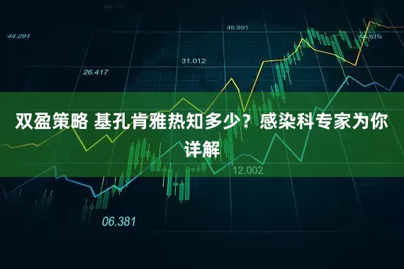 双盈策略 基孔肯雅热知多少？感染科专家为你详解