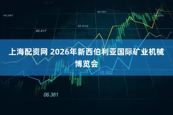 上海配资网 2026年新西伯利亚国际矿业机械博览会