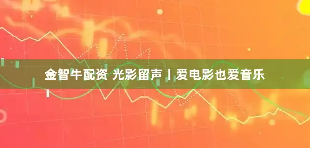 金智牛配资 光影留声丨爱电影也爱音乐