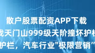 散户股票配资APP下载 奇瑞致歉挑战天门山999级天阶撞坏护栏，汽车行业"极限营销”该踩刹车了