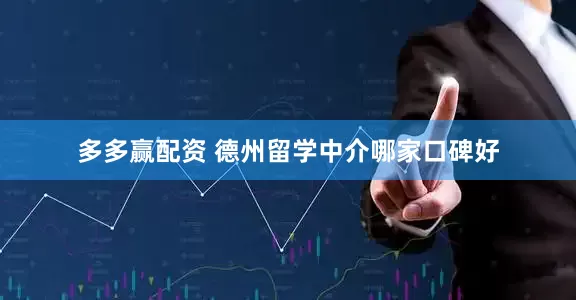 多多赢配资 德州留学中介哪家口碑好