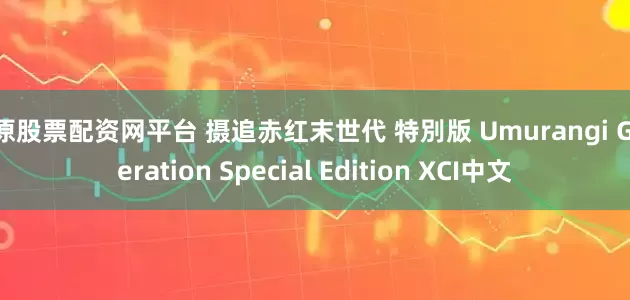 太原股票配资网平台 摄追赤红末世代 特別版 Umurangi Generation Special Edition XCI中文