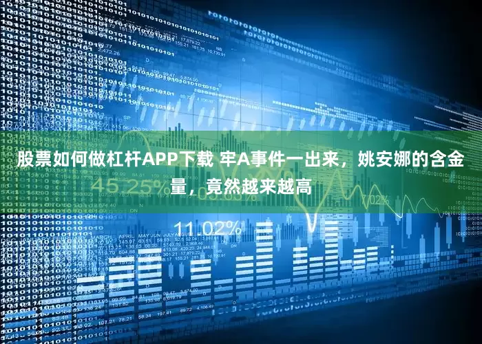 股票如何做杠杆APP下载 牢A事件一出来，姚安娜的含金量，竟然越来越高