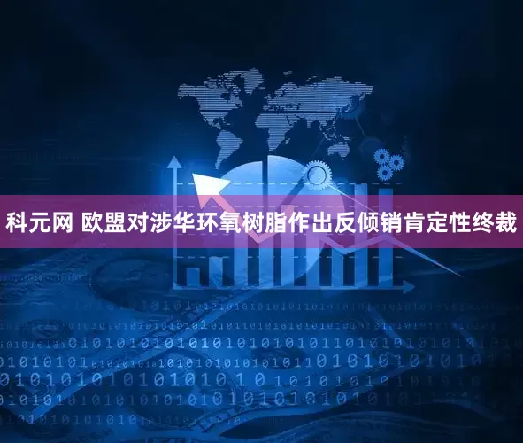 科元网 欧盟对涉华环氧树脂作出反倾销肯定性终裁