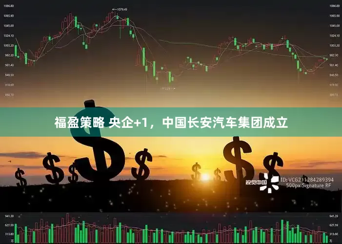 福盈策略 央企+1，中国长安汽车集团成立