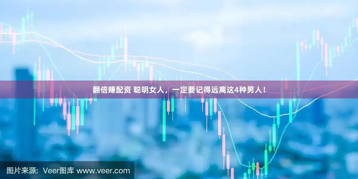 翻倍赚配资 聪明女人，一定要记得远离这4种男人！