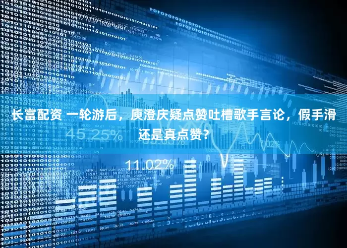 长富配资 一轮游后，庾澄庆疑点赞吐槽歌手言论，假手滑还是真点赞？